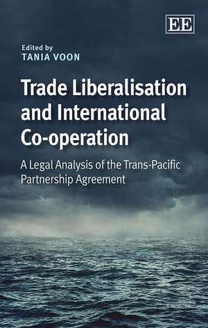 Trade Liberalisation and International Co–operat – A Legal Analysis of the Trans–Pacific Partnership Agreement de Tania Voon