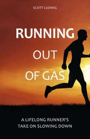 Running Out of Gas: A Lifelong Runner's Take on Slowing Down de Scott Ludwig