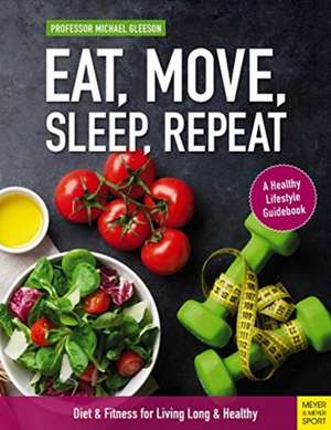 Eat, Move, Sleep, Repeat: Diet & Fitness for Living Long & Healthy de Michael Gleeson