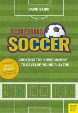 Scoreboard Soccer: Creating the Environment to Promote Youth Player Development de David Baird