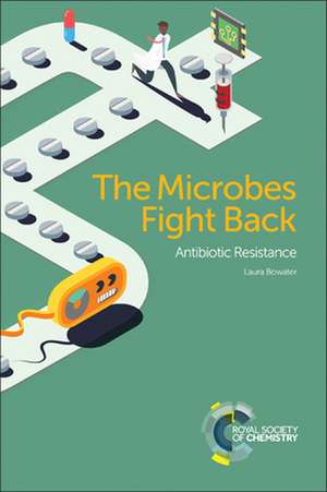 The Microbes Fight Back: Antibiotic Resistance de Laura Bowater