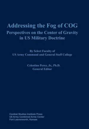 Addressing the Fog of Cog: Perspectives on the Center of Gravity in Us Military Doctrine de Combat Studies Institute Press