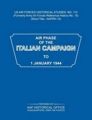 Air Phase of the Italian Campaign to 1 January 1944 (Us Air Forces Historical Studies: No. 115) de Army Air Force Historical Office