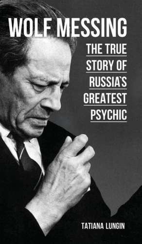 Wolf Messing - The True Story of Russias Greatest Psychic: The True Story of Russias Greatest Psychic de Tatiana Lungin