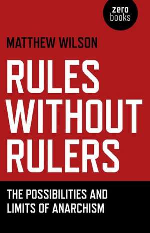 Rules Without Rulers – The Possibilities and Limits of Anarchism de Matthew Wilson