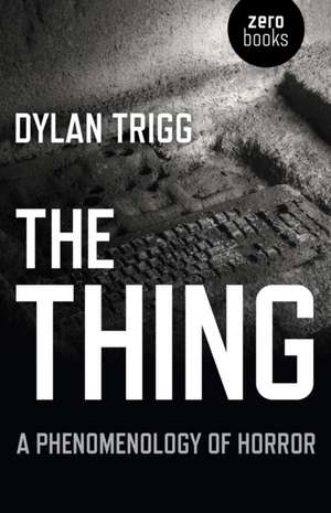 Thing, The – A Phenomenology of Horror de Dylan Trigg