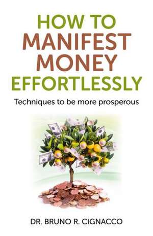 How to Manifest Money Effortlessly – Techniques to be more prosperous de Dr. Bruno R. Cignacco