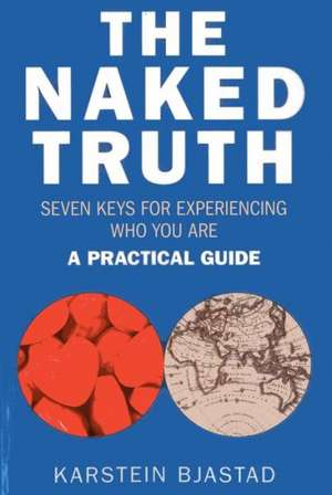 Naked Truth, The – Seven Keys for Experiencing Who You Are. A Practical Guide. de Karstein Bjastad