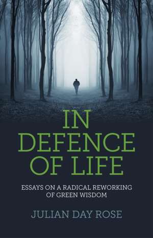 In Defence of Life – Essays on a Radical Reworking of Green Wisdom de Julian Rose