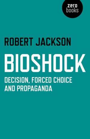 BioShock – Decision, Forced Choice and Propaganda de Robert Jackson