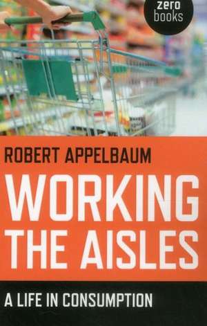 Working the Aisles: A Life in Consumption de Robert Appelbaum