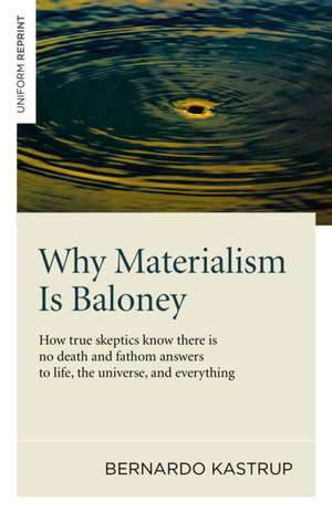 Why Materialism Is Baloney – How true skeptics know there is no death and fathom answers to life, the universe, and everything de Bernardo Kastrup