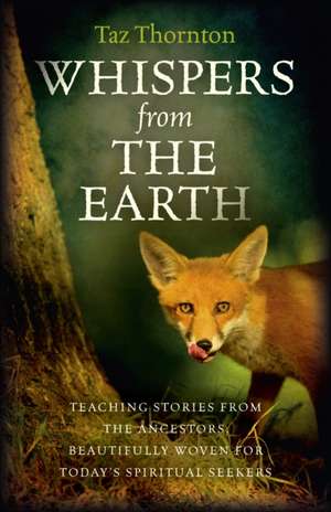 Whispers from the Earth – Teaching stories from the ancestors, beautifully woven for today`s spiritual seekers de Taz Thornton