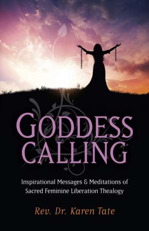 Goddess Calling – Inspirational Messages & Meditations of Sacred Feminine Liberation Thealogy de Karen Tate