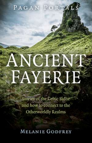 Pagan Portals – Ancient Fayerie – Stories of the Celtic Sidhe and how to connect to the Otherworldly Realms de Melanie Godfrey