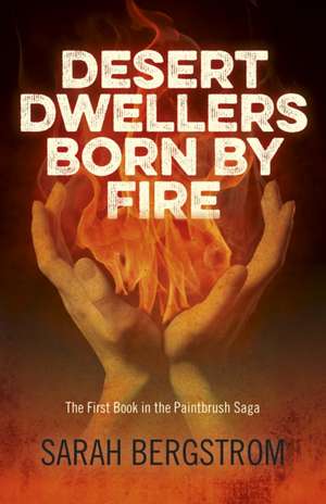 Desert Dwellers Born By Fire – The First Book in the Paintbrush Saga de Sarah Bergstrom