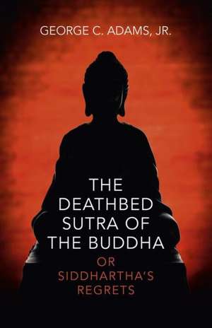 Deathbed Sutra of the Buddha, The – or Siddhartha`s Regrets de George Adams