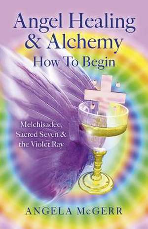 Angel Healing & Alchemy – How To Begin: Melchisadec, Sacred Seven & Violet Ray de Angela Mcgerr