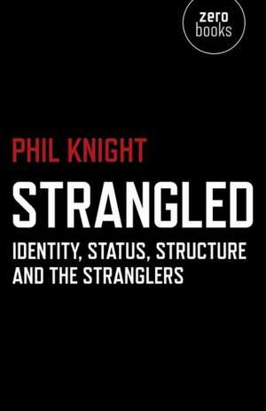 Strangled – Identity, Status, Structure and The Stranglers de Phil Knight