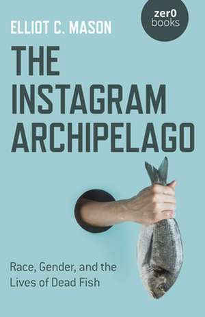 Instagram Archipelago, The – Race, Gender, and the Lives of Dead Fish de Elliot Mason