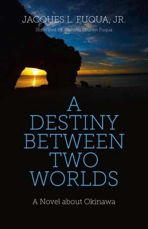 Destiny Between Two Worlds, A – A Novel about Okinawa de Jacques Fuqua