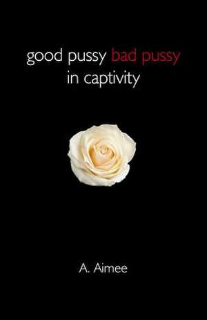 Good Pussy Bad Pussy in Captivity de A. Aimee