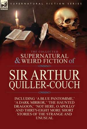 The Collected Supernatural and Weird Fiction of Sir Arthur Quiller-Couch de Arthur Quiller-Couch