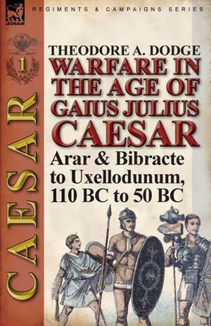 Warfare in the Age of Gaius Julius Caesar-Volume 1 de Theodore Dodge