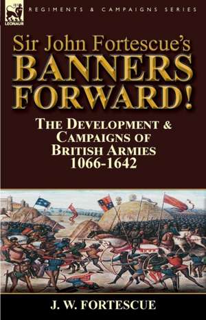 Sir John Fortescue's Banners Forward!-The Development & Campaigns of British Armies 1066-1642 de J. W. Fortescue