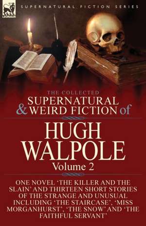 The Collected Supernatural and Weird Fiction of Hugh Walpole-Volume 2: One Novel 'The Killer and the Slain' and Thirteen Short Stories of the Strange de Hugh Walpole