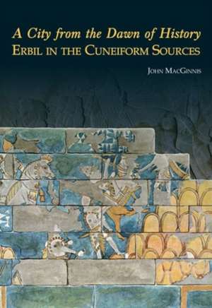 A City from the Dawn of History: Erbil in the Cuneiform Sources de John MacGinnis