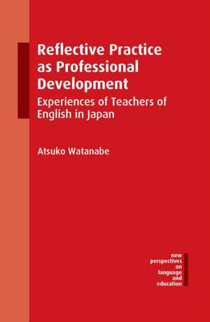 Reflective Practice as Professional Development: Experiences of Teachers of English in Japan de Atsuko Watanabe