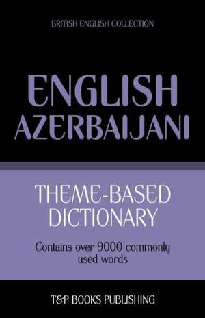 Theme-Based Dictionary British English-Azerbaijani - 9000 Words: The Definitive Sourcebook de Andrey Taranov