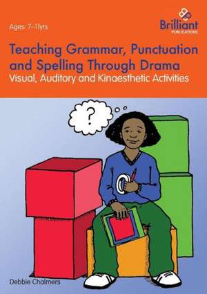 Teaching Grammar, Punctuation and Spelling Through Drama - Visual, Auditory and Kinaesthetic Activities de Debbie Chalmers