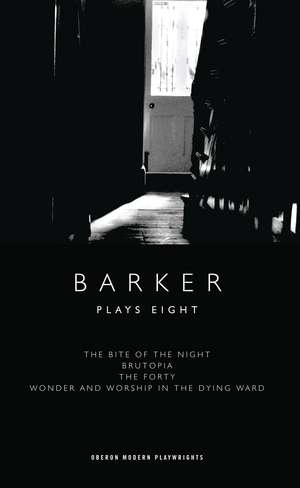 Barker: Plays Eight: The Bite of the Night; Brutopia; The Forty; Wonder and Worship in the Dying Ward de Howard Barker