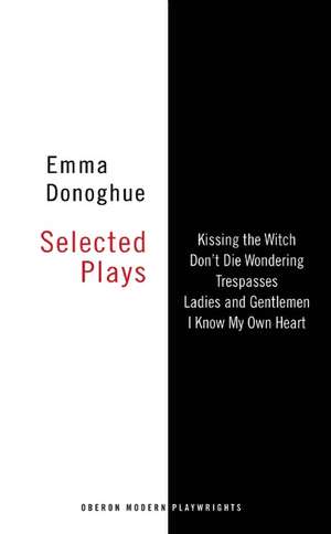 Emma Donoghue: Selected Plays: Kissing the Witch; Don't Die Wondering; Trespasses; Ladies and Gentlemen; I Know My Own Heart de Emma Donoghue