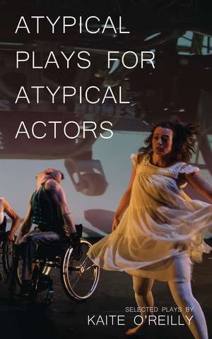 Atypical Plays for Atypical Actors: Selected Plays de Kaite O'Reilly