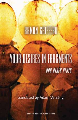 Ramón Griffero: Your Desires in Fragments and other Plays: Diez Obras de Fin de Sieglo de Ramón Griffero