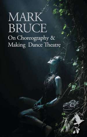 On Choreography and Making Dance Theatre de Mark Bruce