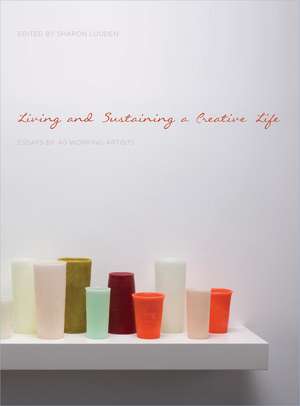 Living and Sustaining a Creative Life: Essays by 40 Working Artists de Sharon Louden