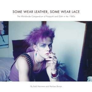 Some Wear Leather, Some Wear Lace: The Worldwide Compendium of Postpunk and Goth in the 1980s de Andi Harriman