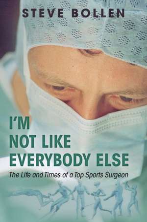 I'm Not Like Everybody Else: The Life and Times of a Top Sports Surgeon de Steve Bollen