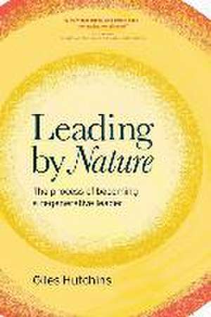 Leading by Nature: The Process of Becoming A Regenerative Leader de Giles Hutchins