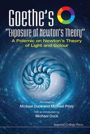 Goethe's "Exposure of Newton's Theory" a Polemic on Newton's Theory of Light and Colour de Michael John Duck