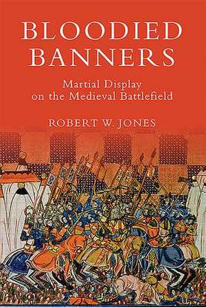 Bloodied Banners: Martial Display on the Medieval Battlefield de Robert W. Jones