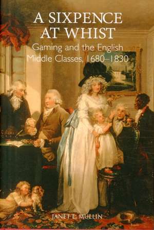 A Sixpence at Whist – Gaming and the English Middle Classes, 1680–1830 de Janet E. Mullin