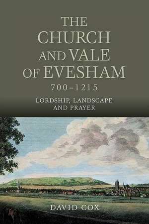 The Church and Vale of Evesham, 700–1215 – Lordship, Landscape and Prayer de David Cox