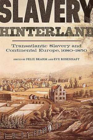 Slavery Hinterland – Transatlantic Slavery and Continental Europe, 1680–1850 de Felix Brahm