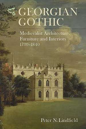 Georgian Gothic – Medievalist Architecture, Furniture and Interiors, 1730–1840 de Peter Lindfield