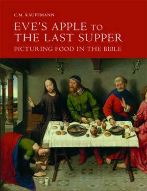 Eve`s Apple to the Last Supper – Picturing Food in the Bible de C.m. Kauffmann